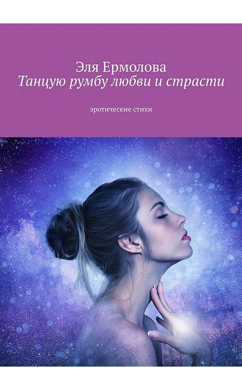 Обложка книги «Танцую румбу любви и страсти. Эротические стихи» автора Эли Eрмоловы. ISBN 9785449381538.