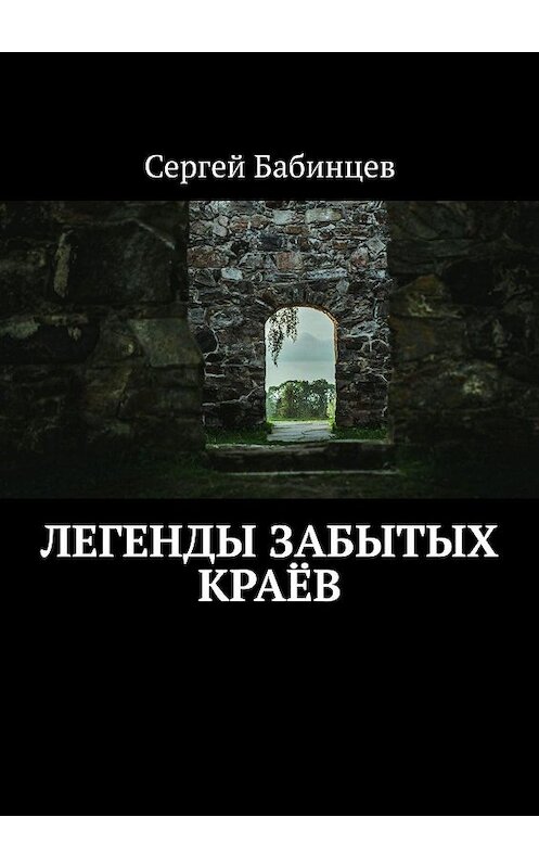 Обложка книги «Легенды забытых краёв» автора Сергея Бабинцева. ISBN 9785448360862.