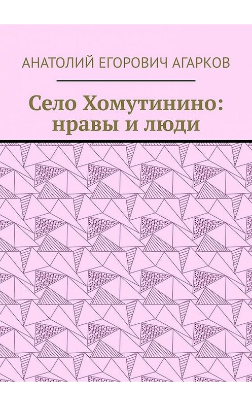 Обложка книги «Село Хомутинино: нравы и люди» автора Анатолия Агаркова. ISBN 9785005302014.
