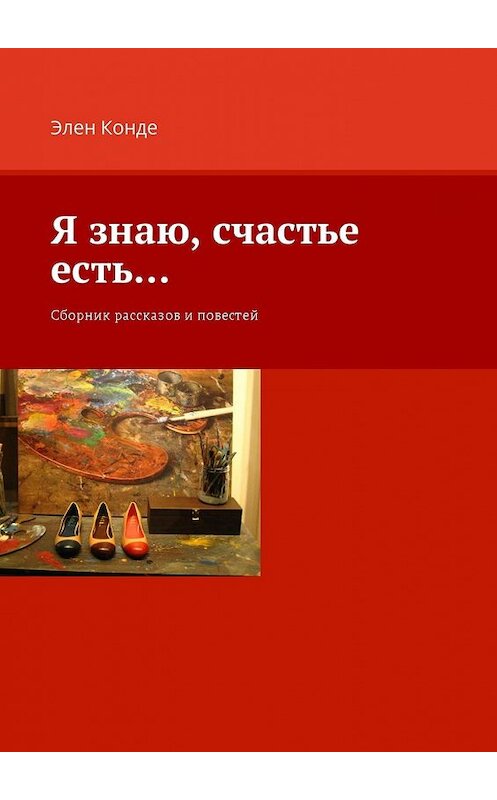 Обложка книги «Я знаю, счастье есть… Сборник рассказов и повестей» автора Элен Конде. ISBN 9785449060044.