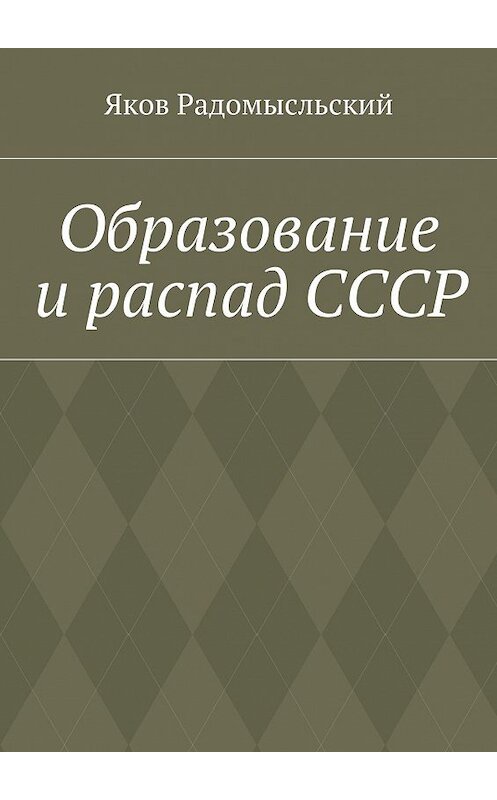 Обложка книги «Образование и распад СССР» автора Якова Радомысльския. ISBN 9785447429003.