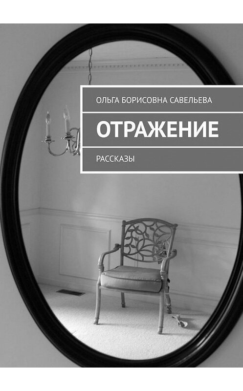 Обложка книги «Отражение. Рассказы» автора Ольги Савельевы. ISBN 9785005148018.