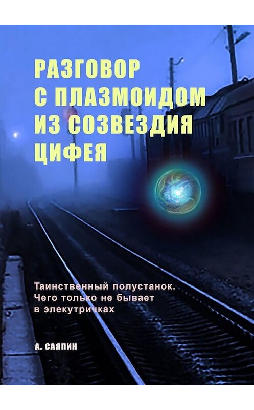 Обложка книги «Разговор с плазмоидом из созвездия Цифея» автора Адександра Саяпина. ISBN 9785449830807.