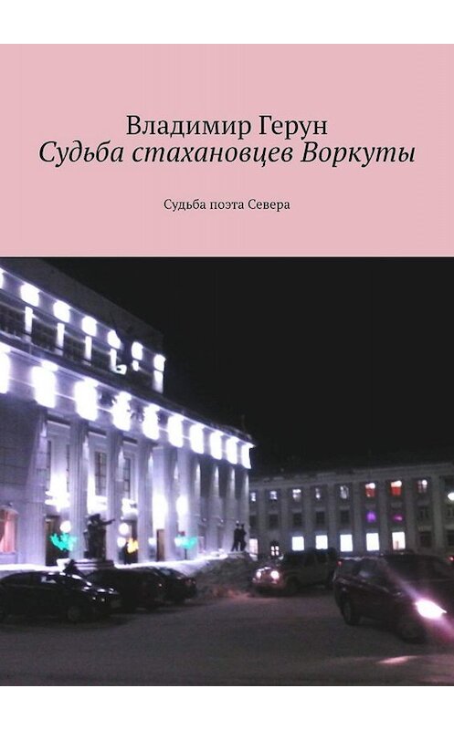 Обложка книги «Судьба стахановцев Воркуты. Судьба поэта Севера» автора Владимира Геруна. ISBN 9785449669407.