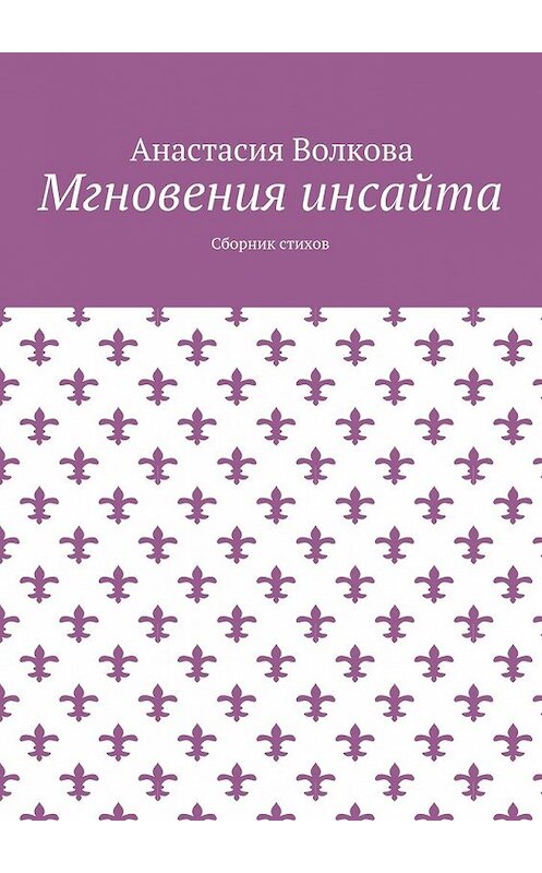 Обложка книги «Мгновения инсайта. Сборник стихов» автора Анастасии Волковы. ISBN 9785448381409.