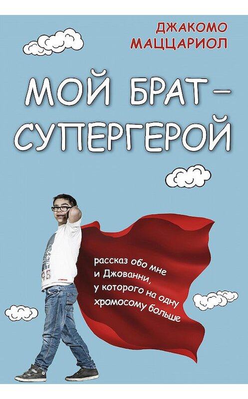 Обложка книги «Мой брат – супергерой. Рассказ обо мне и Джованни, у которого на одну хромосому больше» автора Джакомо Маццариола издание 2018 года. ISBN 9785001310181.