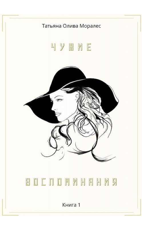 Обложка книги «Чужие воспоминания. Книга 1» автора Татьяны Оливы Моралес. ISBN 9785005088703.