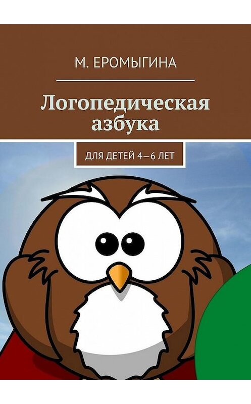 Обложка книги «Логопедическая азбука. Для детей 4—6 лет» автора М. Еромыгины. ISBN 9785005105899.