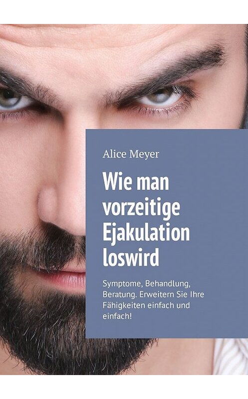 Обложка книги «Wie man vorzeitige Ejakulation loswird. Symptome, Behandlung, Beratung. Erweitern Sie Ihre Fähigkeiten einfach und einfach!» автора Alice Meyer. ISBN 9785449306791.