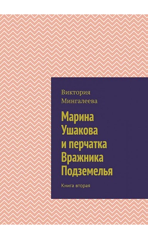 Обложка книги «Марина Ушакова и перчатка Вражника Подземелья. Книга вторая» автора Виктории Мингалеевы. ISBN 9785005152855.