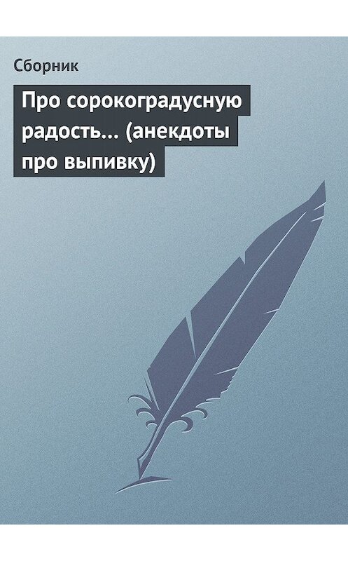 Обложка книги «Про сорокоградусную радость… (анекдоты про выпивку)» автора Сборника.