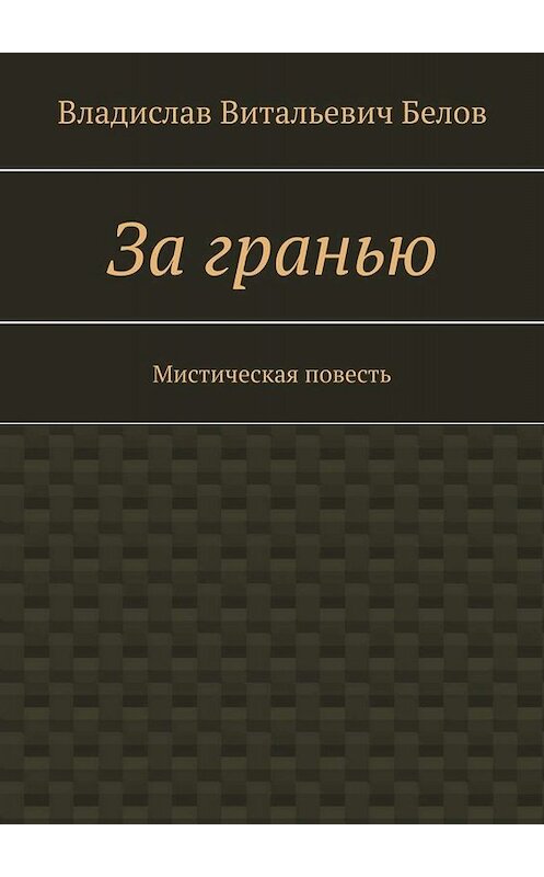 Обложка книги «За гранью. Мистическая повесть» автора Владислава Белова. ISBN 9785449687050.