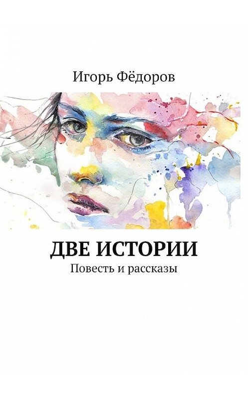 Обложка книги «Две истории. Повесть и рассказы» автора Игоря Фёдорова. ISBN 9785449612311.