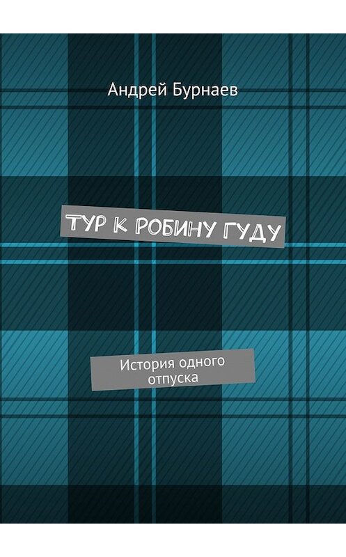 Обложка книги «Тур к Робину Гуду. История одного отпуска» автора Андрея Бурнаева. ISBN 9785448384165.