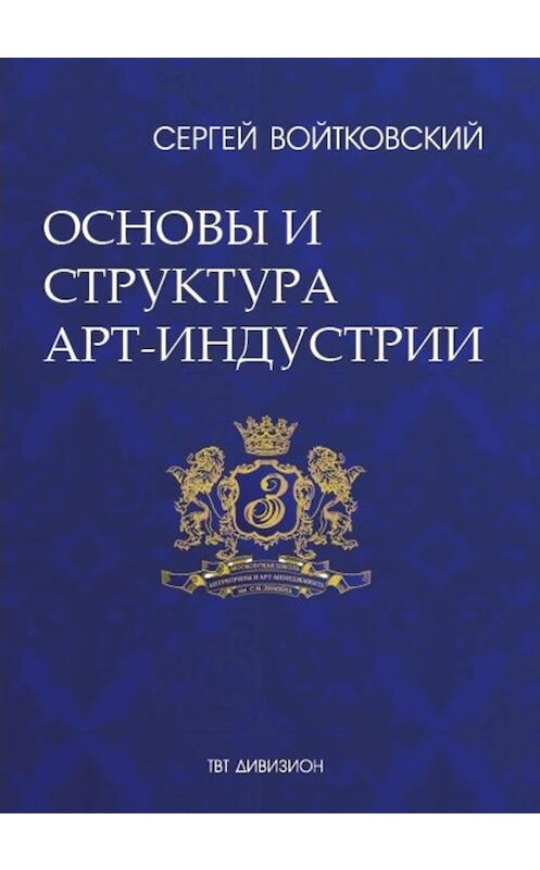 Обложка книги «Том 1. Основы и структура арт-индустрии для антрепренеров и арт-менеджеров» автора Сергея Войтковския издание 2017 года. ISBN 9785987242506.