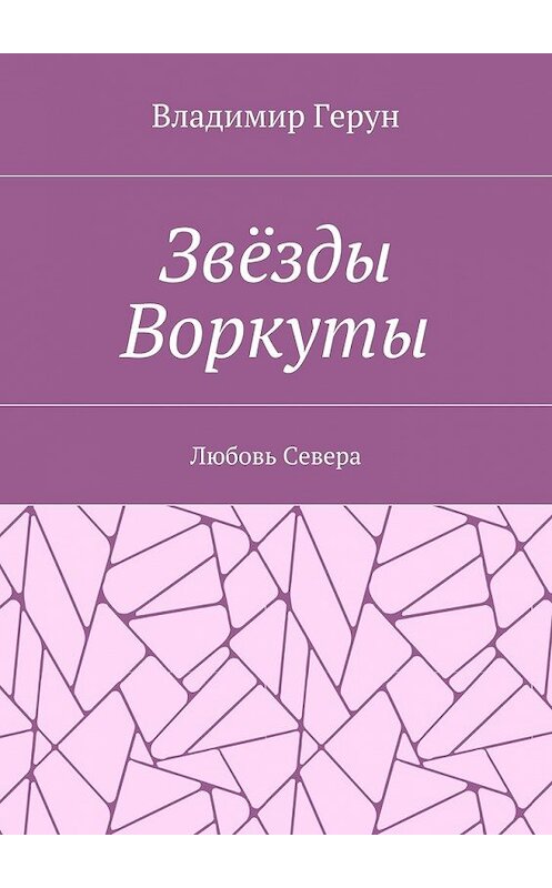 Обложка книги «Звёзды Воркуты. Любовь Севера» автора Владимира Геруна. ISBN 9785448352584.
