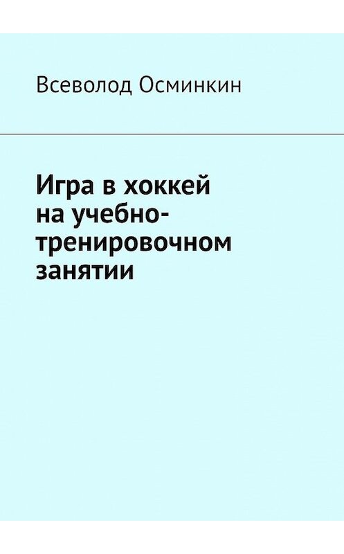 Обложка книги «Игра в хоккей на учебно-тренировочном занятии» автора Всеволода Осминкина. ISBN 9785449378361.