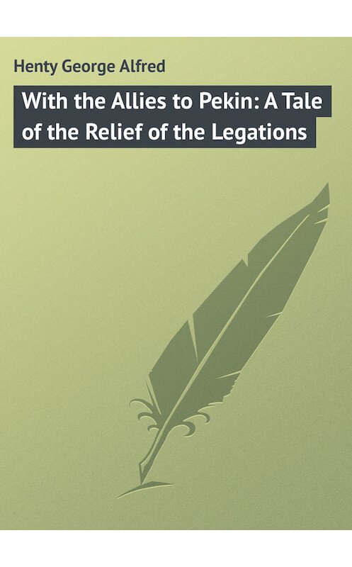 Обложка книги «With the Allies to Pekin: A Tale of the Relief of the Legations» автора George Henty.