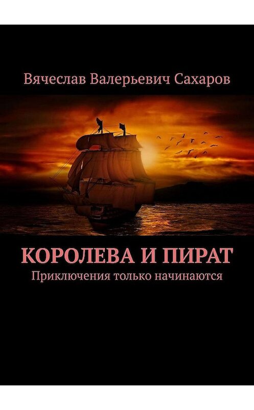 Обложка книги «Королева и Пират. Приключения только начинаются» автора Вячеслава Сахарова. ISBN 9785449627865.