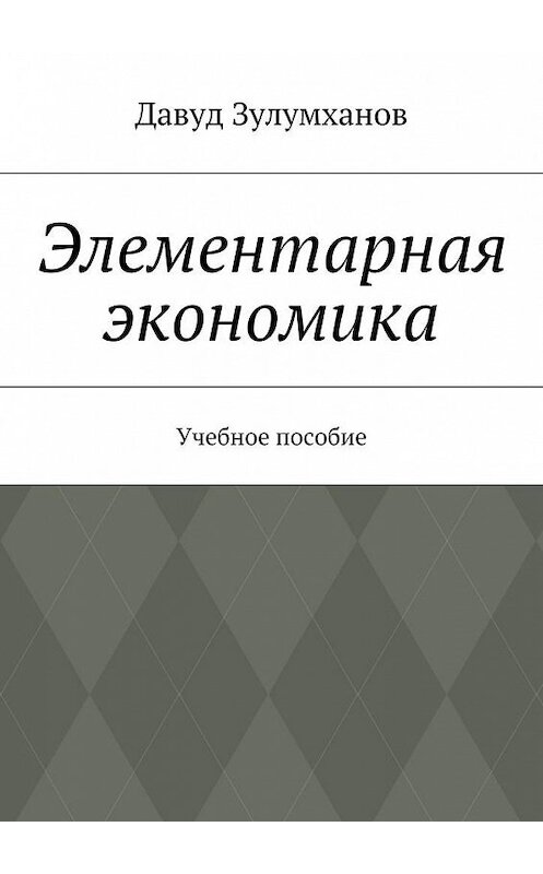 Обложка книги «Элементарная экономика. Учебное пособие» автора Давуда Зулумханова. ISBN 9785448360299.