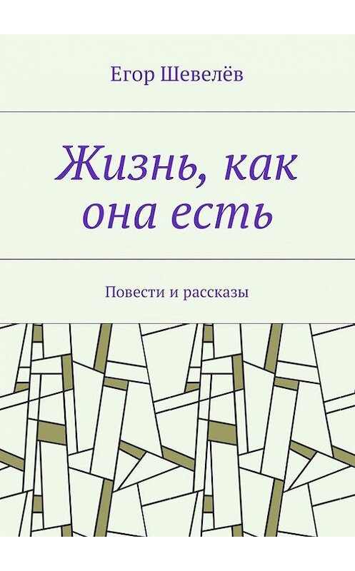 Обложка книги «Жизнь, как она есть. Повести и рассказы» автора Егора Шевелёва. ISBN 9785448598319.