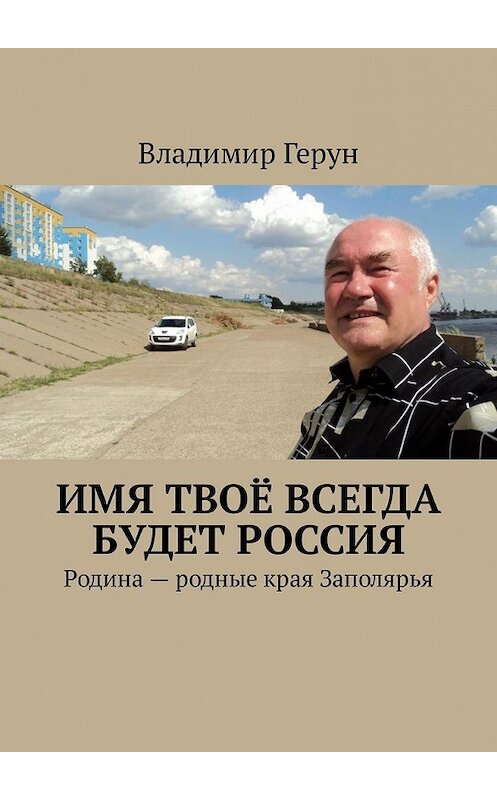 Обложка книги «Имя твоё всегда будет Россия. Родина – родные края Заполярья» автора Владимира Геруна. ISBN 9785449317070.