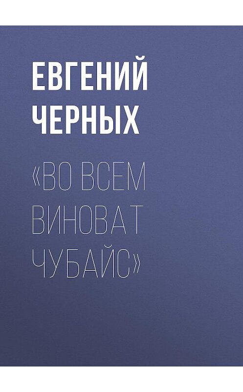 Обложка книги ««Во всем виноват Чубайс»» автора Евгеного Черныха.