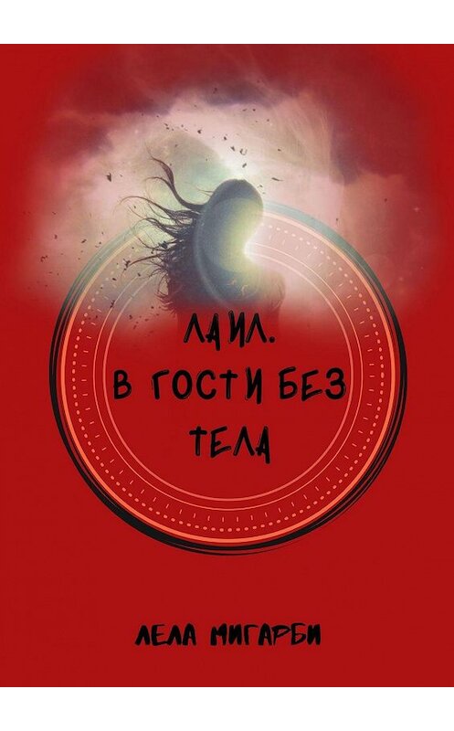 Обложка книги «Лаил. В гости без тела» автора Лелы Мигарби. ISBN 9785005002341.