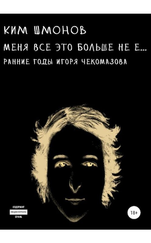 Обложка книги «Меня все это больше не е… Ранние годы Игоря Чекомазова» автора Кима Шмонова издание 2020 года.