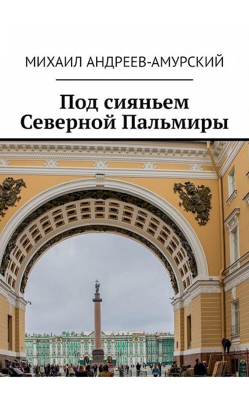 Обложка книги «Под сияньем Северной Пальмиры» автора Михаила Андреев-Амурския. ISBN 9785005049940.