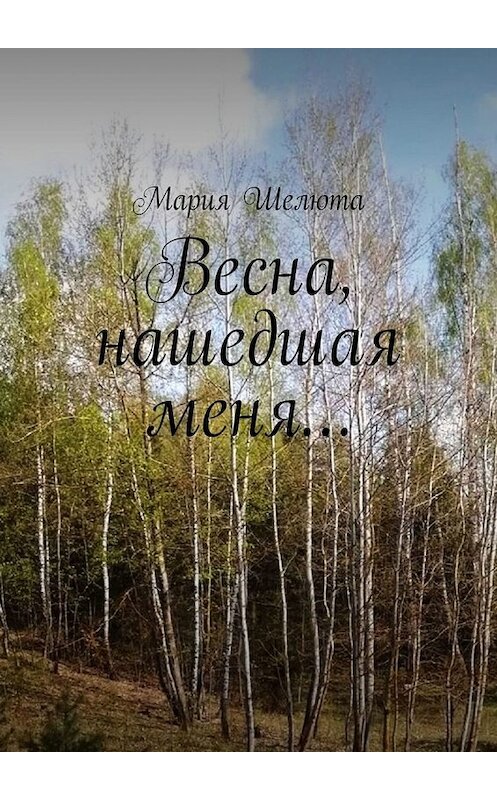 Обложка книги «Весна, нашедшая меня…» автора Марии Шелюты. ISBN 9785449694089.
