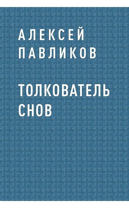 Обложка книги «Толкователь снов» автора Алексея Павликова.