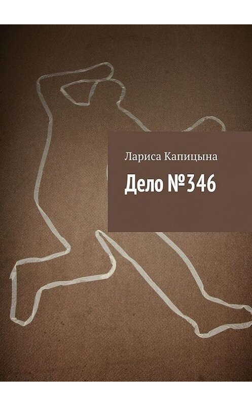 Обложка книги «Дело №346» автора Лариси Капицыны. ISBN 9785447430320.