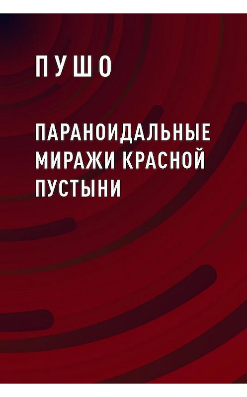 Обложка книги «Параноидальные миражи красной пустыни» автора Пушо.