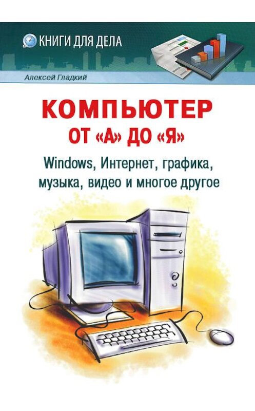 Обложка книги «Компьютер от «А» до «Я»: Windows, Интернет, графика, музыка, видео и многое другое» автора Алексея Гладкия издание 2012 года.