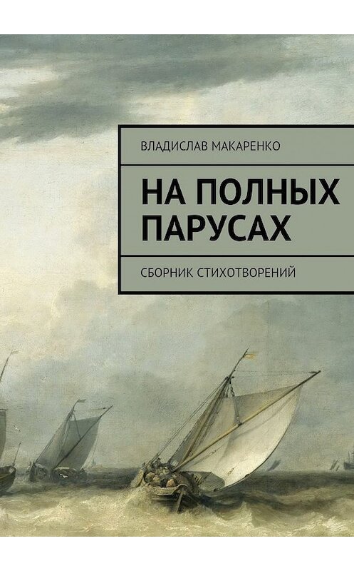 Обложка книги «На полных парусах. Сборник стихотворений» автора Владислав Макаренко. ISBN 9785447488581.