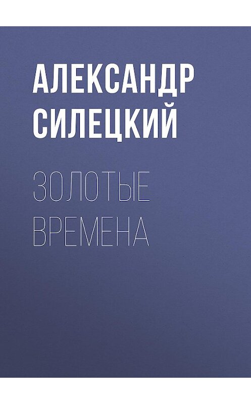 Обложка книги «Золотые времена» автора Александра Силецкия.