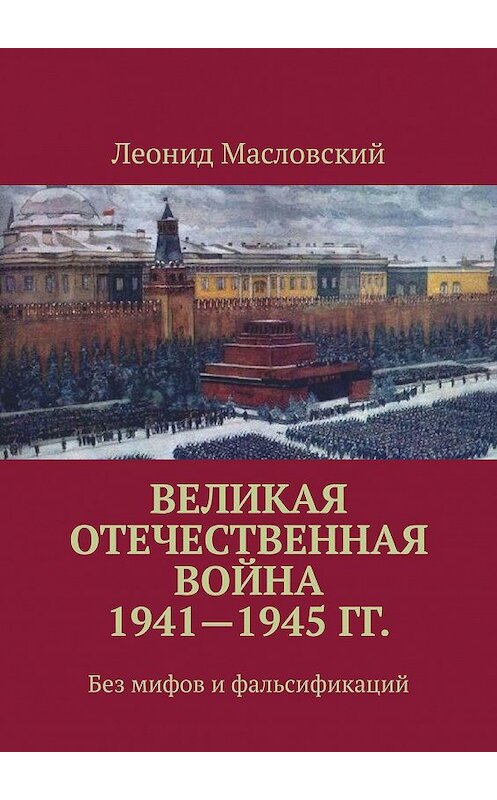 Обложка книги «Великая Отечественная война 1941—1945 гг. Без мифов и фальсификаций» автора Леонида Масловския. ISBN 9785449859587.