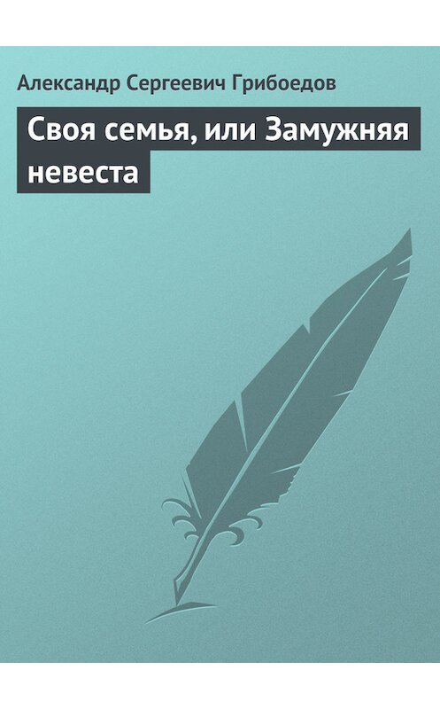 Обложка книги «Своя семья, или Замужняя невеста» автора Александра Грибоедова.