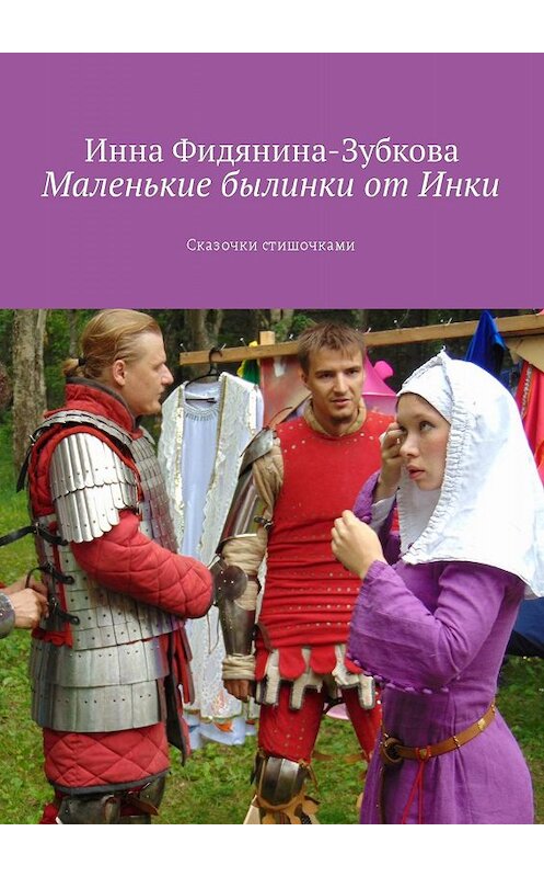 Обложка книги «Маленькие былинки от Инки. Сказочки стишочками» автора Инны Фидянина-Зубковы. ISBN 9785447458898.