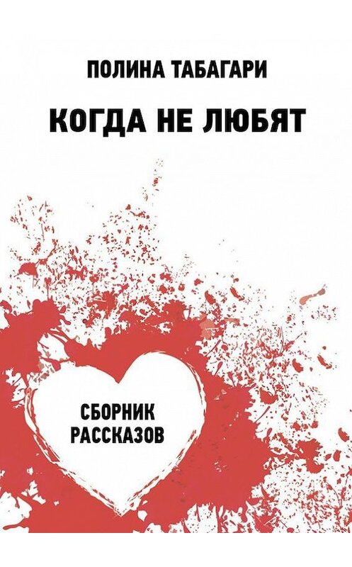 Обложка книги «Когда не любят. Сборник рассказов» автора Полиной Табагари. ISBN 9785448356223.