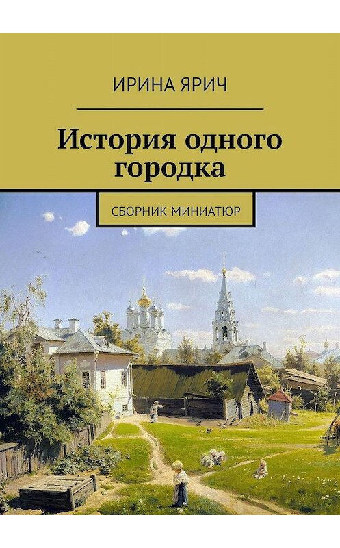 Обложка книги «История одного городка. Сборник миниатюр» автора Ириной Яричи. ISBN 9785448354618.