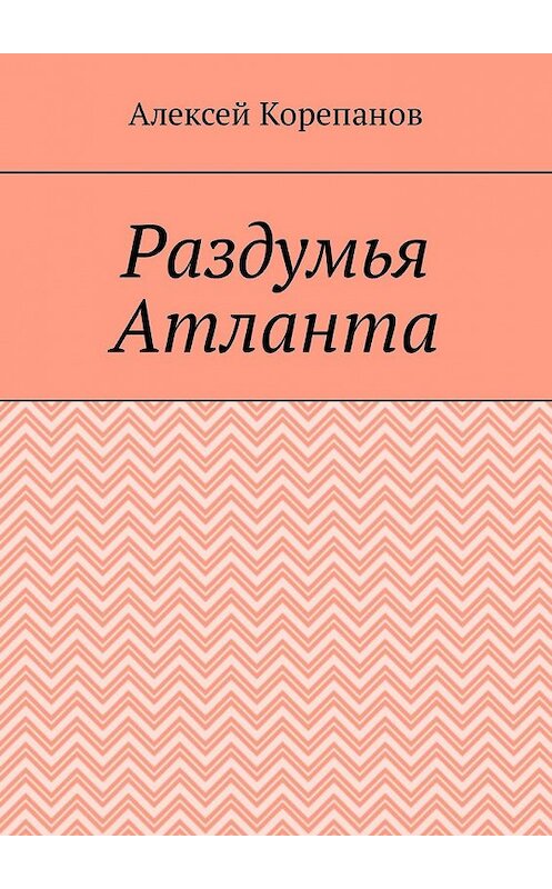 Обложка книги «Раздумья Атланта» автора Алексея Корепанова. ISBN 9785449315908.