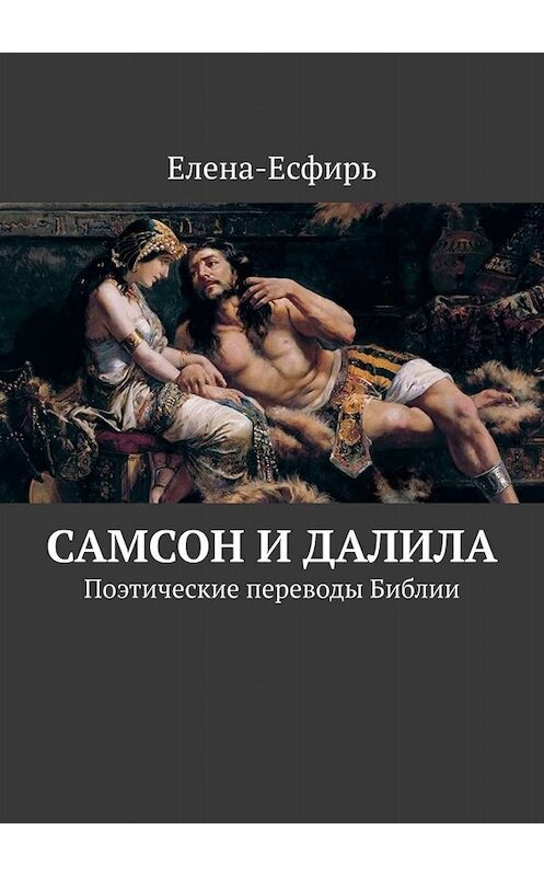 Обложка книги «Самсон и Далила. Поэтические переводы Библии» автора Елена-Есфиря. ISBN 9785449845870.