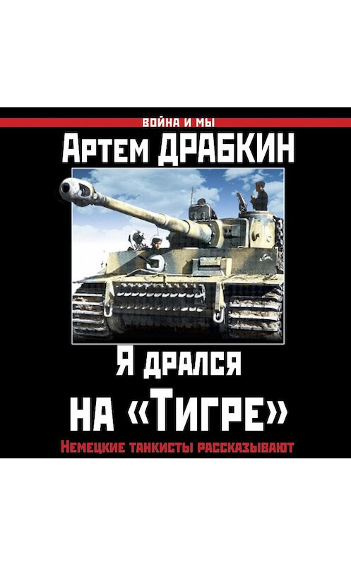 Обложка аудиокниги «Я дрался на «Тигре». Немецкие танкисты рассказывают» автора Артема Драбкина.
