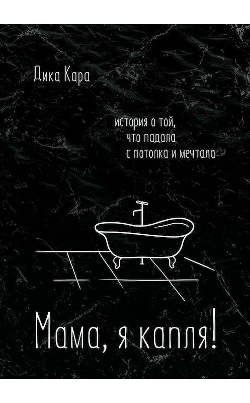 Обложка книги «Мама, я капля! История о той, что падала с потолка и мечтала» автора Дики Кары. ISBN 9785005111142.