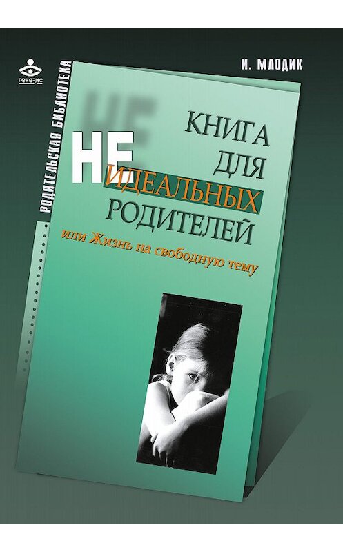 Обложка книги «Книга для неидеальных родителей, или Жизнь на свободную тему» автора Ириной Млодик издание 2016 года. ISBN 9785985633825.