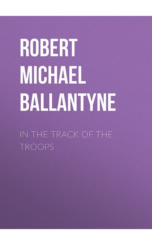 Обложка книги «In the Track of the Troops» автора Robert Michael Ballantyne.