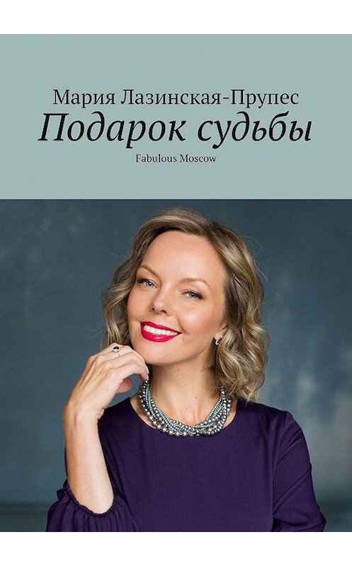 Обложка книги «Подарок судьбы. Fabulous Moscow» автора Марии Лазинская-Прупеса. ISBN 9785005025784.