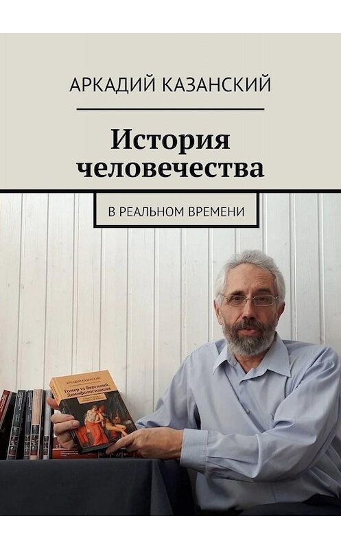 Обложка книги «История человечества. В реальном времени» автора Аркадия Казанския. ISBN 9785005018151.